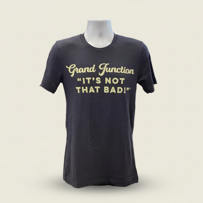 Grand Junction-It's Not That Bad! Shirt